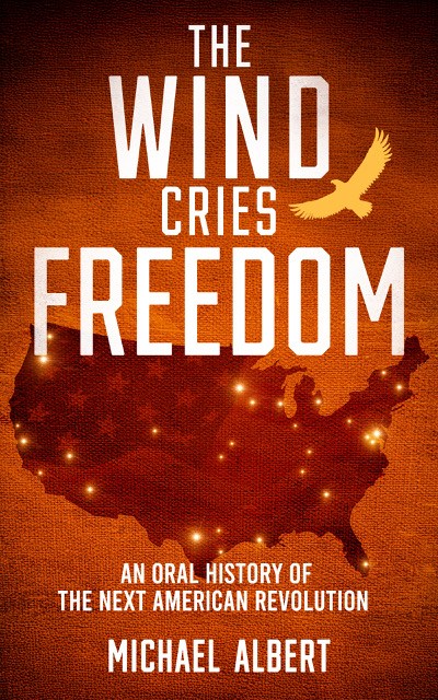 The Wind Cries Freedom: An Oral History of the Next American Revolution, by Michael Albert
